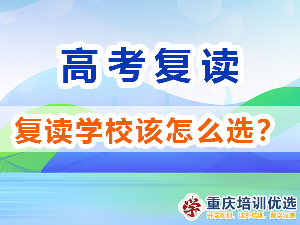 高考復讀學校該怎么選擇比較靠譜？重慶培訓優(yōu)選淺談