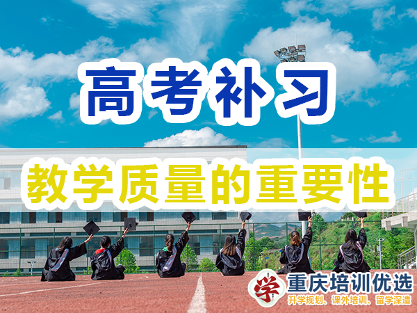 重慶高考補習學校選擇必看：教學質量情況；培訓優選機構