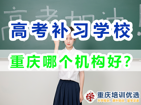 重慶高考補習學校哪里好？培訓優選機構老師經驗談