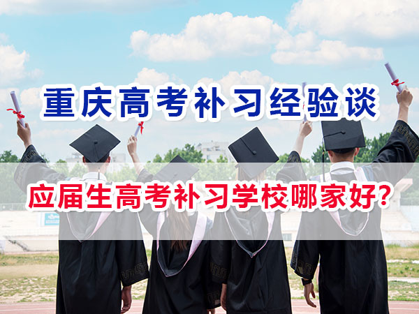 應屆生高考補習學校哪家好？重慶高考應屆生必看！