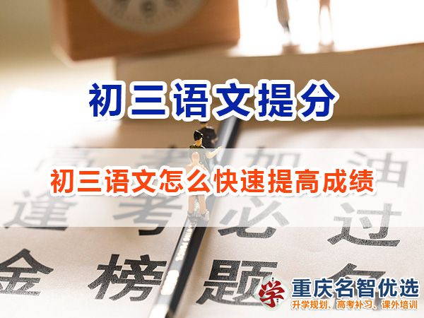 初三語文怎么快速提高成績沖刺中考？重慶中考補習班老師經驗談