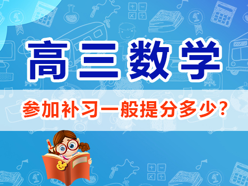 高三數學參加高考輔導班培訓機構補習一般能提分多少？