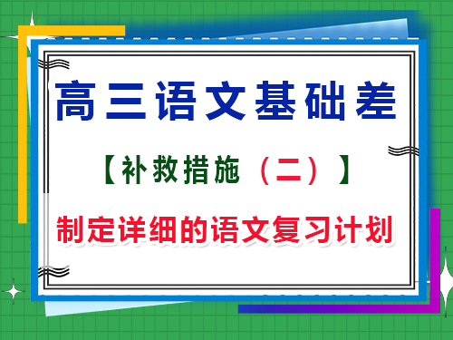高三語(yǔ)文基礎(chǔ)差補(bǔ)救措施第二步：制定詳細(xì)的語(yǔ)文復(fù)習(xí)計(jì)劃；