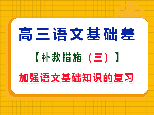 高三語(yǔ)文基礎(chǔ)差復(fù)習(xí)方法第三步：加強(qiáng)高中語(yǔ)文基礎(chǔ)知識(shí)的復(fù)習(xí)；