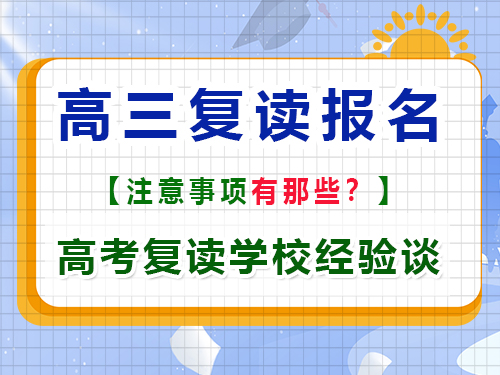 高考報名注意事項有那些？重慶高考復讀學校老師經驗談