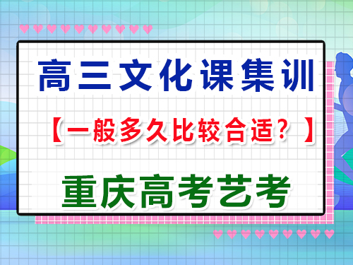 高三藝術(shù)生文化課沖刺集訓(xùn)多久比較合適；重慶高考文化課培訓(xùn)機(jī)構(gòu)經(jīng)驗(yàn)談